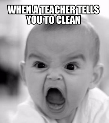 when-a-teacher-tells-you-to-clean