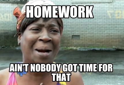 homework-aint-nobody-got-time-for-that