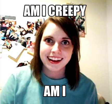 am-i-creepy-am-i