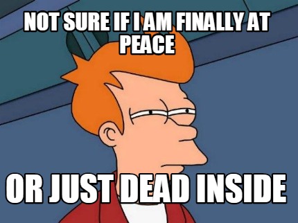 not-sure-if-i-am-finally-at-peace-or-just-dead-inside