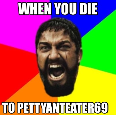when-you-die-to-pettyanteater69