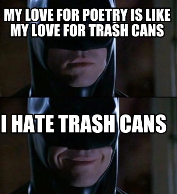 my-love-for-poetry-is-like-my-love-for-trash-cans-i-hate-trash-cans