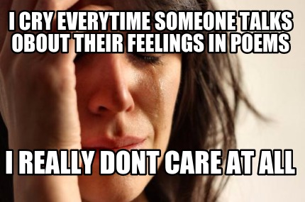 i-cry-everytime-someone-talks-obout-their-feelings-in-poems-i-really-dont-care-a
