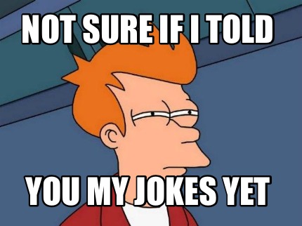 not-sure-if-i-told-you-my-jokes-yet