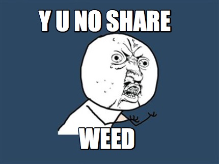 y-u-no-share-weed