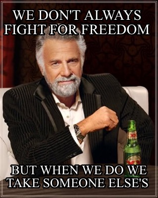 we-dont-always-fight-for-freedom-but-when-we-do-we-take-someone-elses