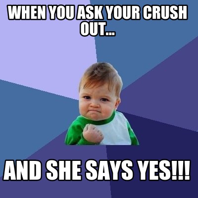 when-you-ask-your-crush-out...-and-she-says-yes