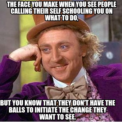 the-face-you-make-when-you-see-people-calling-their-self-schooling-you-on-what-t