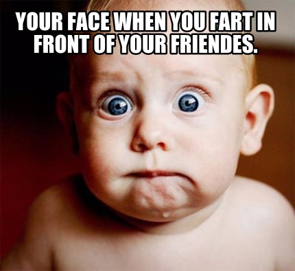 your-face-when-you-fart-in-front-of-your-friendes