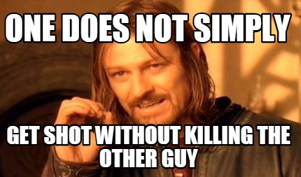 one-does-not-simply-get-shot-without-killing-the-other-guy
