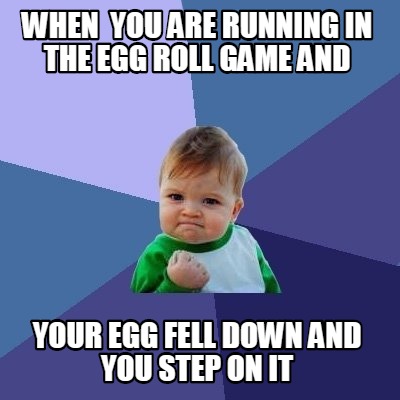 when-you-are-running-in-the-egg-roll-game-and-your-egg-fell-down-and-you-step-on