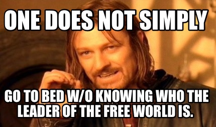 one-does-not-simply-go-to-bed-wo-knowing-who-the-leader-of-the-free-world-is
