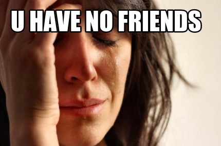 u-have-no-friends