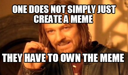 one-does-not-simply-just-create-a-meme-they-have-to-own-the-meme