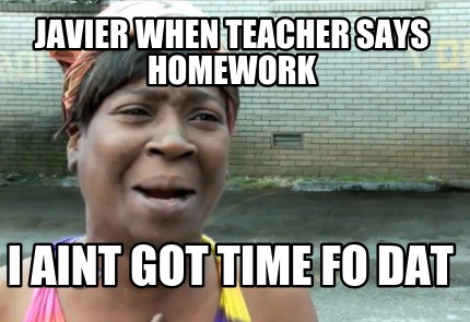 javier-when-teacher-says-homework-i-aint-got-time-fo-dat