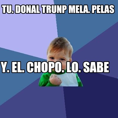 tu.-donal-trunp-mela.-pelas-y.-el.-chopo.-lo.-sabe