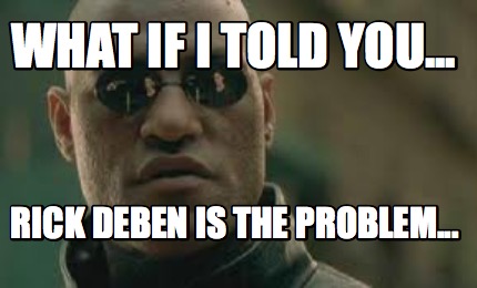 what-if-i-told-you...-rick-deben-is-the-problem