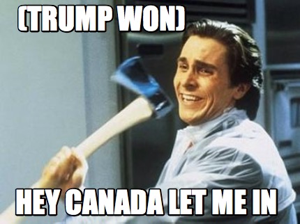 trump-won-hey-canada-let-me-in