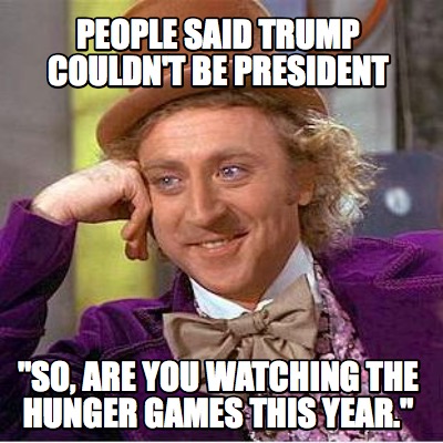 people-said-trump-couldnt-be-president-so-are-you-watching-the-hunger-games-this