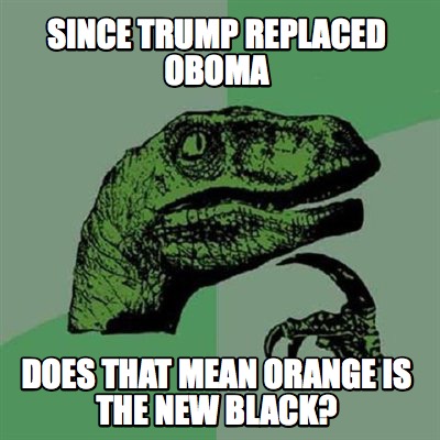 since-trump-replaced-oboma-does-that-mean-orange-is-the-new-black