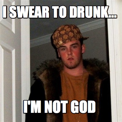 i-swear-to-drunk...-im-not-god