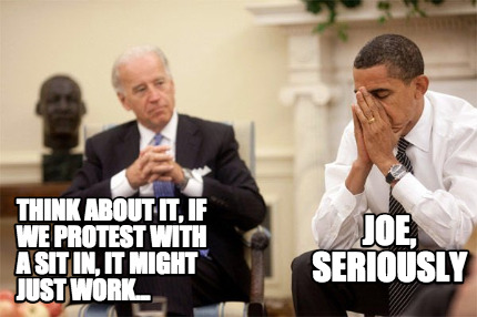 think-about-it-if-we-protest-with-a-sit-in-it-might-just-work...-joe-seriously