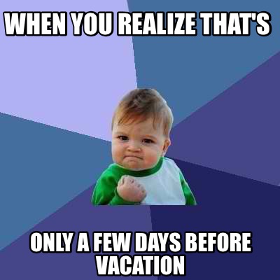when-you-realize-thats-only-a-few-days-before-vacation