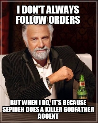 i-dont-always-follow-orders-but-when-i-do-its-because-sepideh-does-a-killer-godf