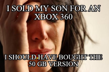 i-sold-my-son-for-an-xbox-360-i-should-have-bought-the-50-gb-version