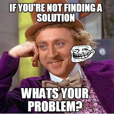 if-youre-not-finding-a-solution-whats-your-problem