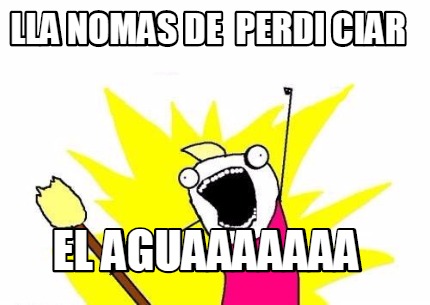 lla-nomas-de-perdi-ciar-el-aguaaaaaaa