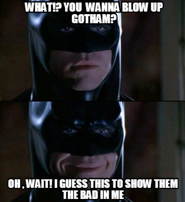 what-you-wanna-blow-up-gotham-oh-wait-i-guess-this-to-show-them-the-bad-in-me