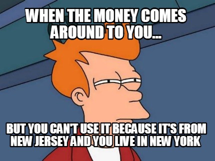 when-the-money-comes-around-to-you...-but-you-cant-use-it-because-its-from-new-j