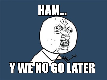 ham...-y-we-no-go-later