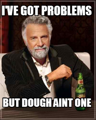 ive-got-problems-but-dough-aint-one