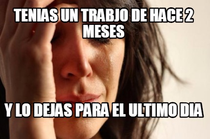 tenias-un-trabjo-de-hace-2-meses-y-lo-dejas-para-el-ultimo-dia