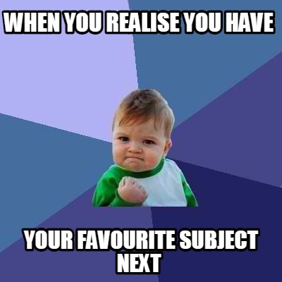 when-you-realise-you-have-your-favourite-subject-next