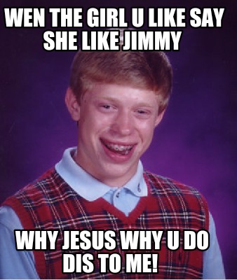 wen-the-girl-u-like-say-she-like-jimmy-why-jesus-why-u-do-dis-to-me2
