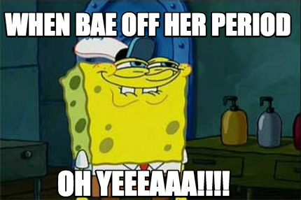 when-bae-off-her-period-oh-yeeeaaa