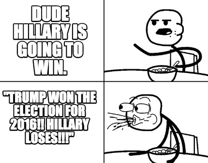 dude-hillary-is-going-to-win.-trump-won-the-election-for-2016-hillary-loses