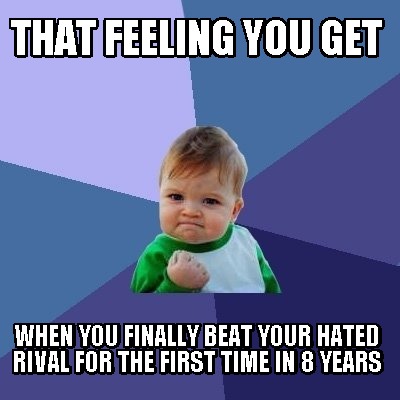 that-feeling-you-get-when-you-finally-beat-your-hated-rival-for-the-first-time-i
