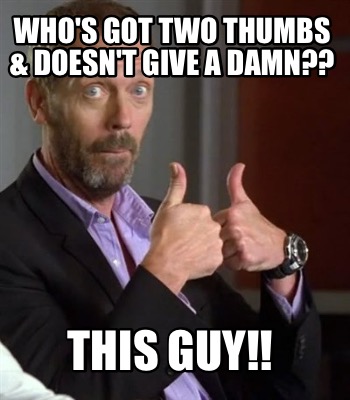 whos-got-two-thumbs-doesnt-give-a-damn-this-guy