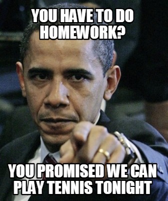 you-have-to-do-homework-you-promised-we-can-play-tennis-tonight