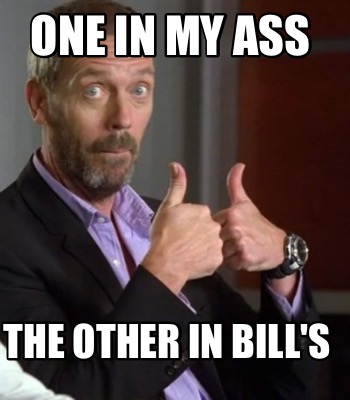 one-in-my-ass-the-other-in-bills