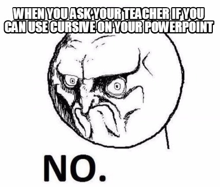 when-you-ask-your-teacher-if-you-can-use-cursive-on-your-powerpoint