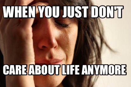 when-you-just-dont-care-about-life-anymore