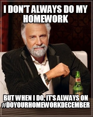 i-dont-always-do-my-homework-but-when-i-do-its-always-on-doyourhomeworkdecember