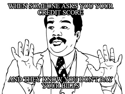 when-someone-asks-you-your-credit-score-and-they-know-you-dont-pay-your-bills