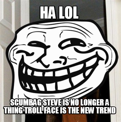 ha-lol-scumbag-steve-is-no-longer-a-thing-troll-face-is-the-new-trend