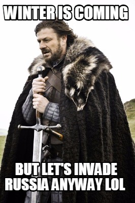 winter-is-coming-but-lets-invade-russia-anyway-lol